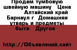 Продам тумбовую швейную машину › Цена ­ 2 000 - Алтайский край, Барнаул г. Домашняя утварь и предметы быта » Другое   